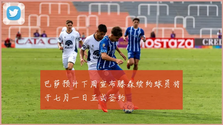 巴萨预计下周宣布滕森续约球员将于七月一日正式签约