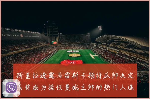 斯基拉透露马雷斯卡期待瓜帅决定或将成为接任曼城主帅的热门人选