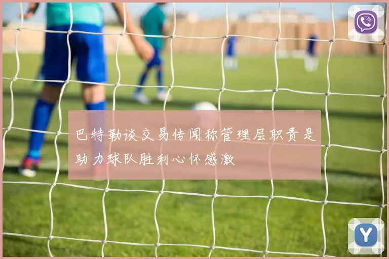 巴特勒谈交易传闻称管理层职责是助力球队胜利心怀感激