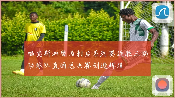 福克斯加盟马刺后系列赛连胜三场助球队直通总决赛创造辉煌