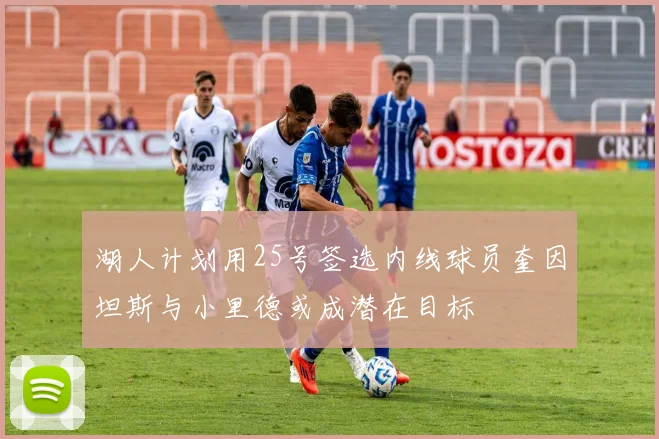 湖人计划用25号签选内线球员奎因坦斯与小里德或成潜在目标