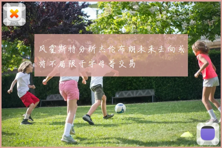 风霍斯特分析杰伦布朗未来去向或将不局限于字母哥交易