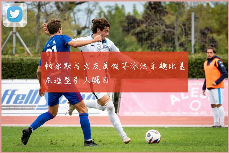帕尔默与女友度假享泳池乐趣比基尼造型引人瞩目