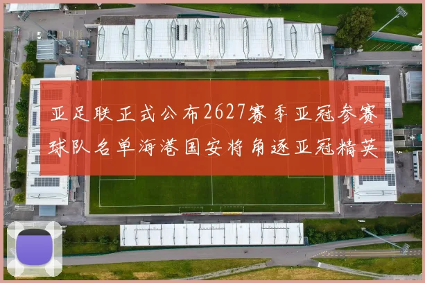 亚足联正式公布2627赛季亚冠参赛球队名单海港国安将角逐亚冠精英联赛