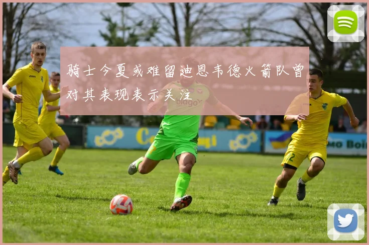 骑士今夏或难留迪恩韦德火箭队曾对其表现表示关注