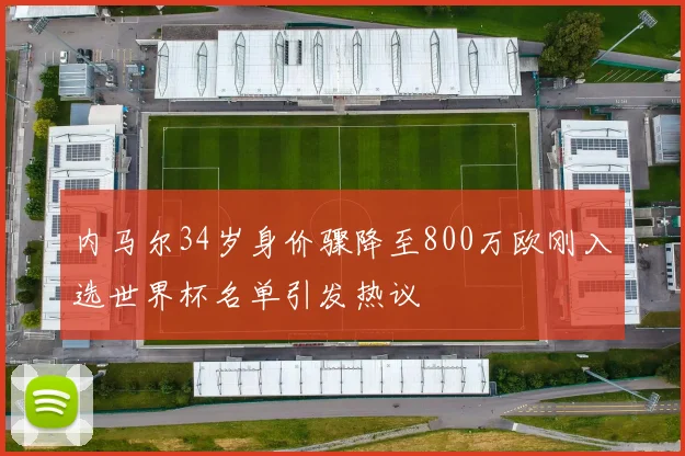 内马尔34岁身价骤降至800万欧刚入选世界杯名单引发热议