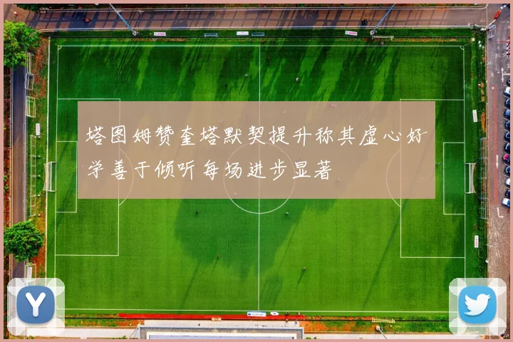 塔图姆赞奎塔默契提升称其虚心好学善于倾听每场进步显著